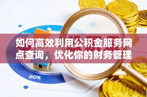 双塔如何高效利用公积金服务网点查询，优化你的财务管理