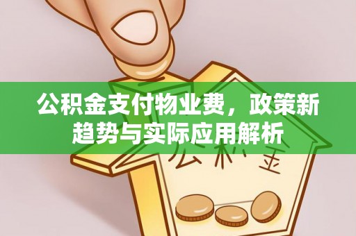 双塔公积金支付物业费，政策新趋势与实际应用解析