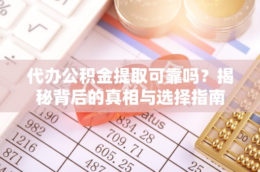 双塔代办公积金提取可靠吗？揭秘背后的真相与选择指南