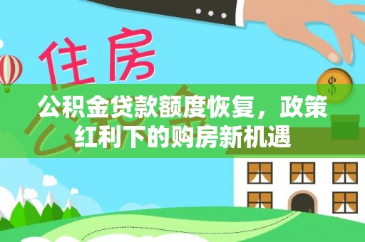 双塔公积金贷款额度恢复，政策红利下的购房新机遇