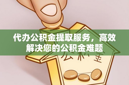 双塔代办公积金提取服务，高效解决您的公积金难题