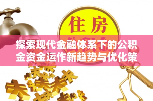 双塔探索现代金融体系下的公积金资金运作新趋势与优化策略