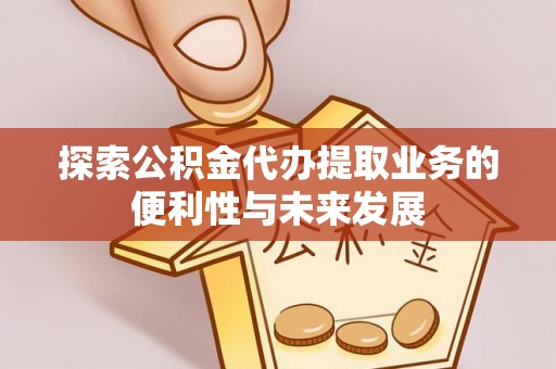 双塔探索公积金代办提取业务的便利性与未来发展