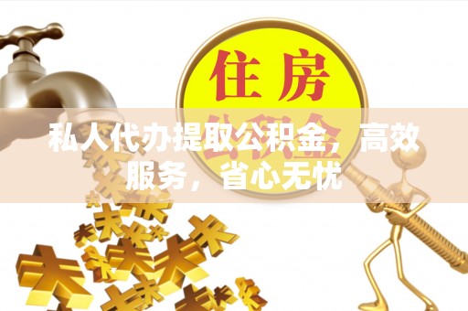 双塔私人代办提取公积金，高效服务，省心无忧