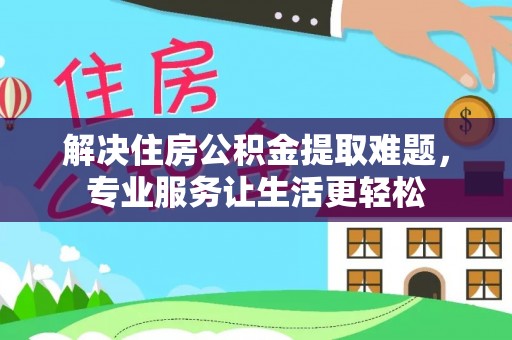 双塔解决住房公积金提取难题，专业服务让生活更轻松