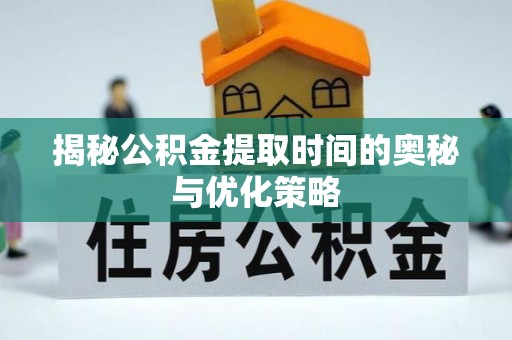 双塔揭秘公积金提取时间的奥秘与优化策略