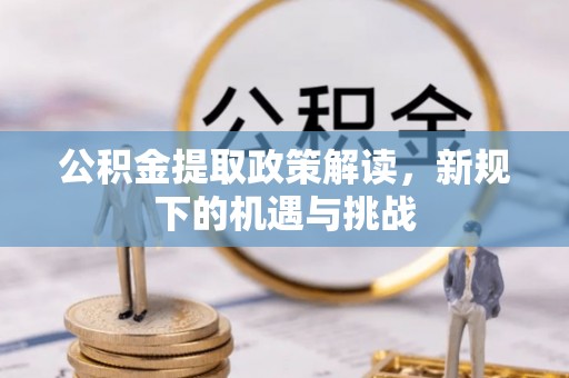 双塔公积金提取政策解读，新规下的机遇与挑战