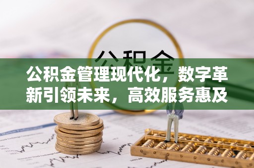 双塔公积金管理现代化，数字革新引领未来，高效服务惠及民生