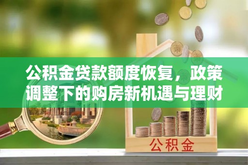 双塔公积金贷款额度恢复，政策调整下的购房新机遇与理财规划