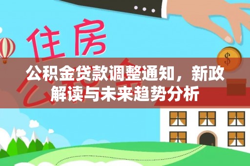 双塔公积金贷款调整通知，新政解读与未来趋势分析
