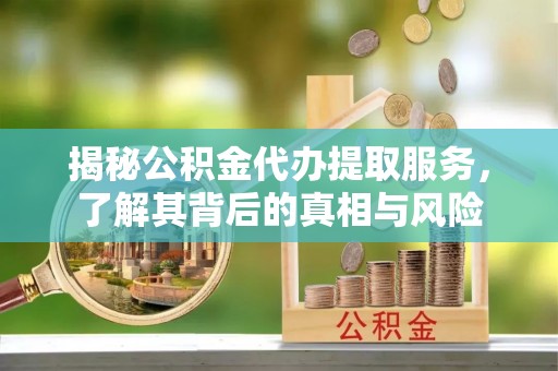 双塔揭秘公积金代办提取服务，了解其背后的真相与风险