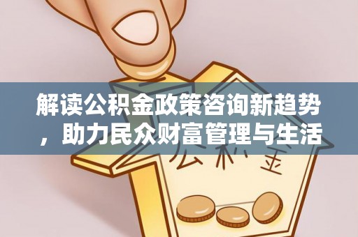 双塔解读公积金政策咨询新趋势，助力民众财富管理与生活规划