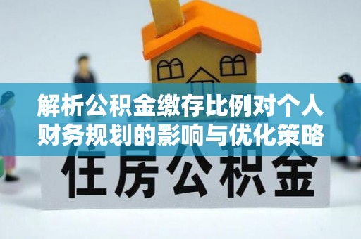 双塔解析公积金缴存比例对个人财务规划的影响与优化策略