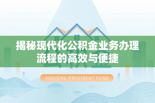 双塔揭秘现代化公积金业务办理流程的高效与便捷