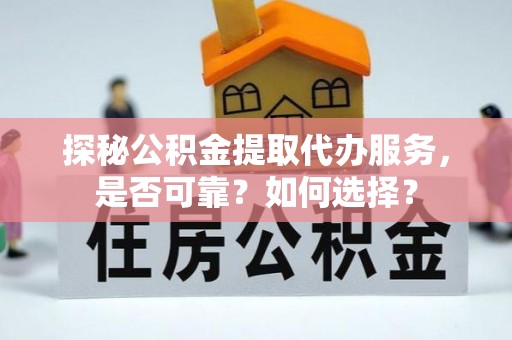 双塔探秘公积金提取代办服务，是否可靠？如何选择？