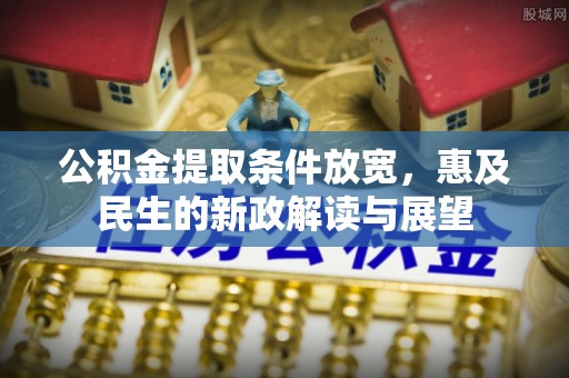 双塔公积金提取条件放宽，惠及民生的新政解读与展望