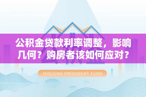 双塔公积金贷款利率调整，影响几何？购房者该如何应对？