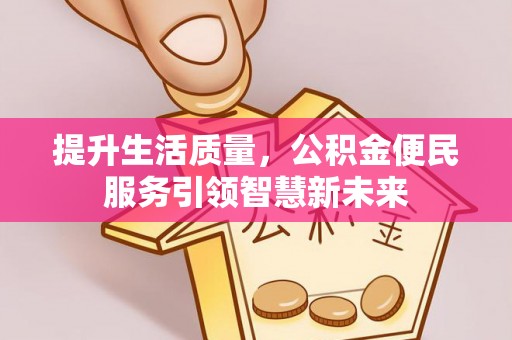双塔提升生活质量，公积金便民服务引领智慧新未来