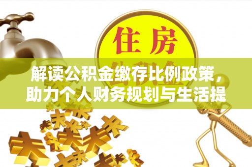 双塔解读公积金缴存比例政策，助力个人财务规划与生活提升