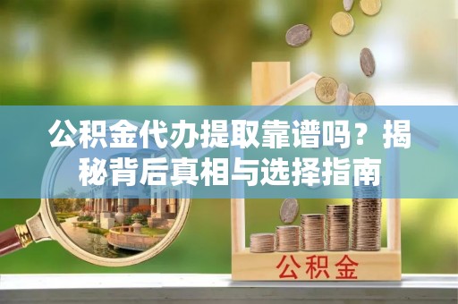 双塔公积金代办提取靠谱吗？揭秘背后真相与选择指南