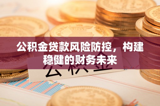 双塔公积金贷款风险防控，构建稳健的财务未来