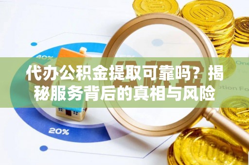 双塔代办公积金提取可靠吗？揭秘服务背后的真相与风险