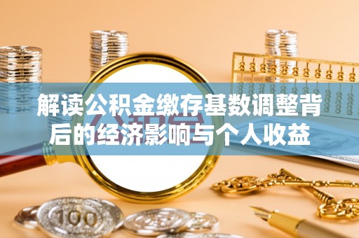 双塔解读公积金缴存基数调整背后的经济影响与个人收益