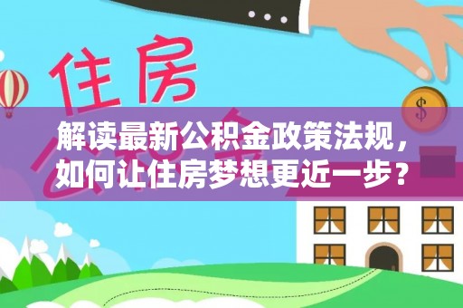 双塔解读最新公积金政策法规，如何让住房梦想更近一步？