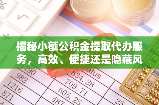 双塔揭秘小额公积金提取代办服务，高效、便捷还是隐藏风险？