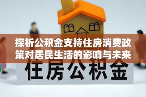 双塔探析公积金支持住房消费政策对居民生活的影响与未来展望