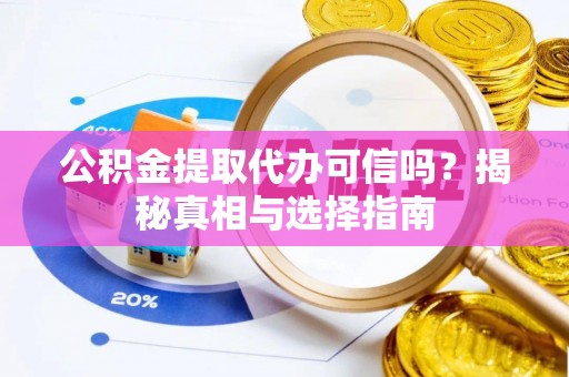 双塔公积金提取代办可信吗？揭秘真相与选择指南
