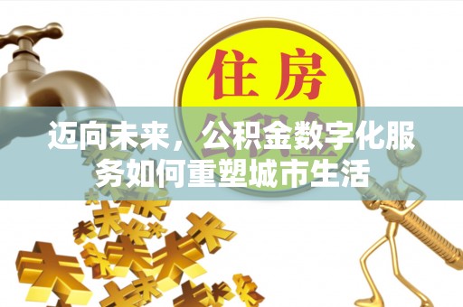双塔迈向未来，公积金数字化服务如何重塑城市生活