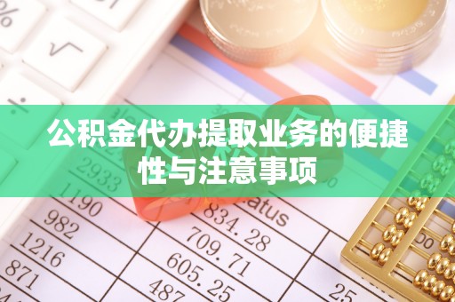 双塔公积金代办提取业务的便捷性与注意事项