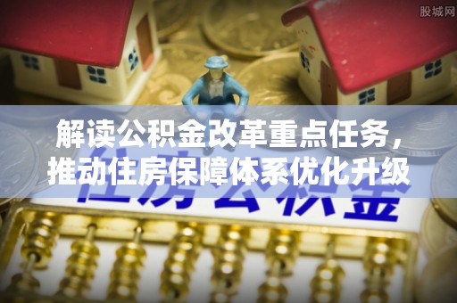 双塔解读公积金改革重点任务，推动住房保障体系优化升级