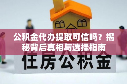 双塔公积金代办提取可信吗？揭秘背后真相与选择指南