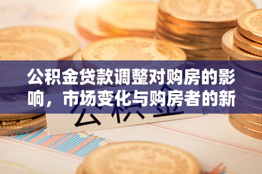 双塔公积金贷款调整对购房的影响，市场变化与购房者的新选择