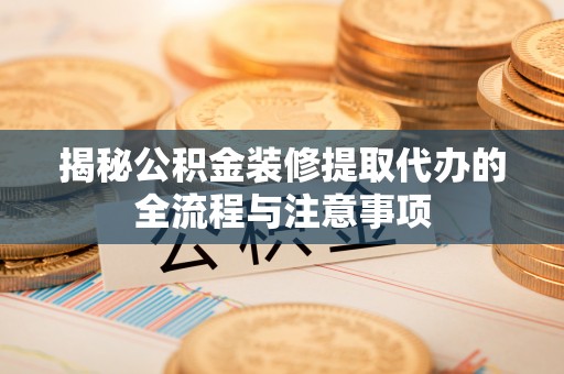 双塔揭秘公积金装修提取代办的全流程与注意事项