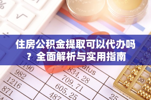 双塔住房公积金提取可以代办吗？全面解析与实用指南