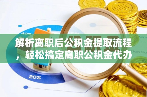 双塔解析离职后公积金提取流程，轻松搞定离职公积金代办提取手续