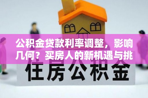 双塔公积金贷款利率调整，影响几何？买房人的新机遇与挑战