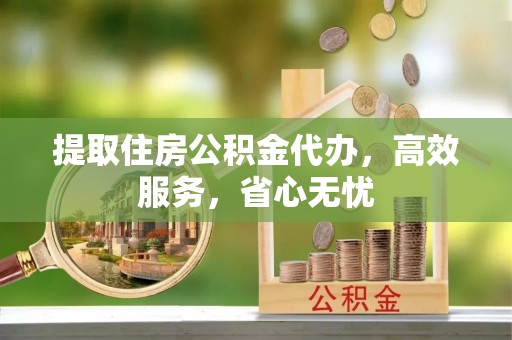 双塔提取住房公积金代办，高效服务，省心无忧