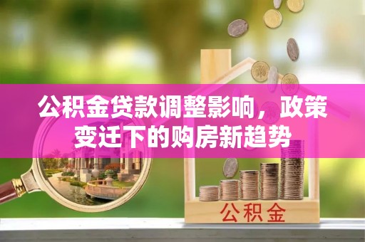 双塔公积金贷款调整影响，政策变迁下的购房新趋势