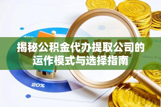 双塔揭秘公积金代办提取公司的运作模式与选择指南