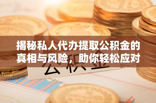 双塔揭秘私人代办提取公积金的真相与风险，助你轻松应对资金难题