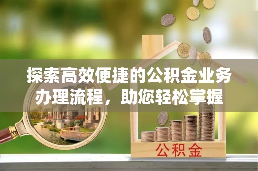 双塔探索高效便捷的公积金业务办理流程，助您轻松掌握