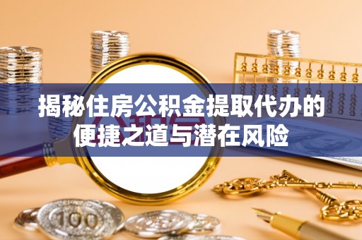 双塔揭秘住房公积金提取代办的便捷之道与潜在风险