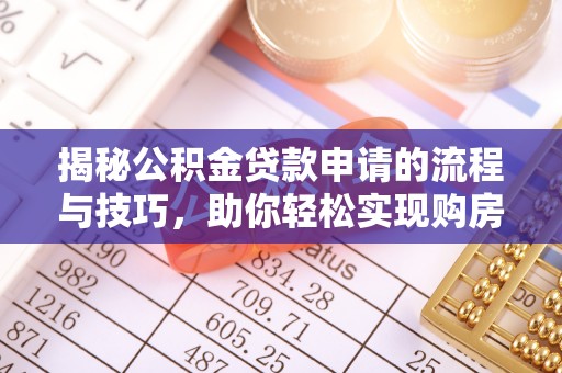 双塔揭秘公积金贷款申请的流程与技巧，助你轻松实现购房梦