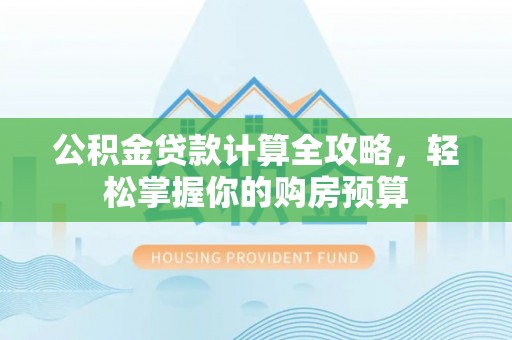 双塔公积金贷款计算全攻略，轻松掌握你的购房预算