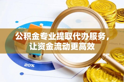 双塔公积金专业提取代办服务，让资金流动更高效