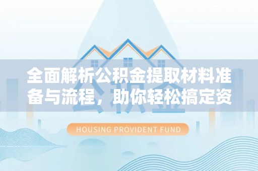双塔全面解析公积金提取材料准备与流程，助你轻松搞定资金提取